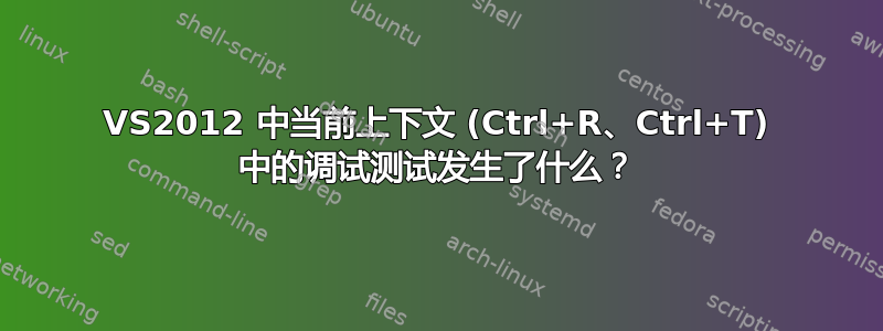 VS2012 中当前上下文 (Ctrl+R、Ctrl+T) 中的调试测试发生了什么？