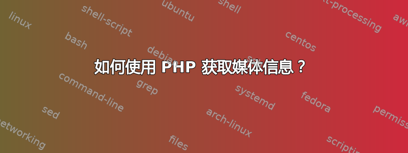 如何使用 PHP 获取媒体信息？