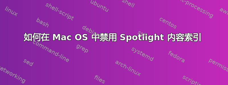 如何在 Mac OS 中禁用 Spotlight 内容索引