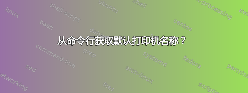 从命令行获取默认打印机名称？