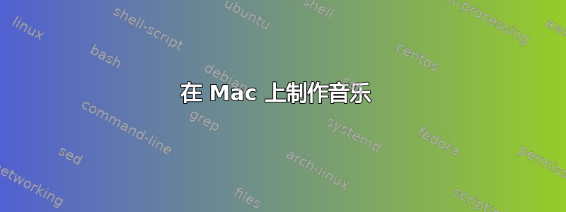 在 Mac 上制作音乐 