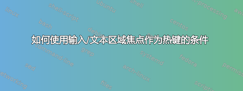 如何使用输入/文本区域焦点作为热键的条件