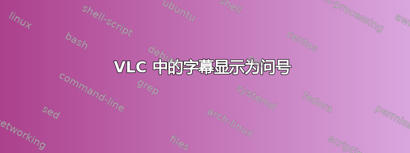 VLC 中的字幕显示为问号