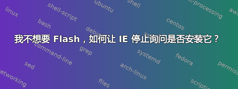 我不想要 Flash，如何让 IE 停止询问是否安装它？