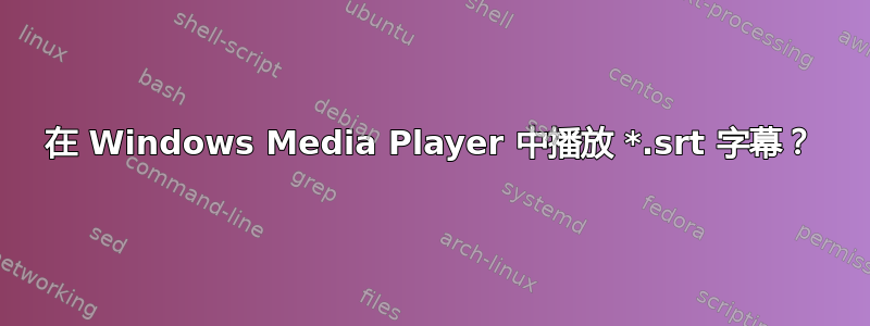 在 Windows Media Player 中播放 *.srt 字幕？