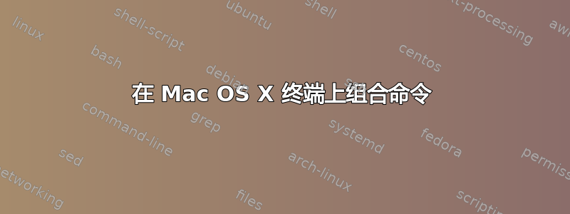 在 Mac OS X 终端上组合命令