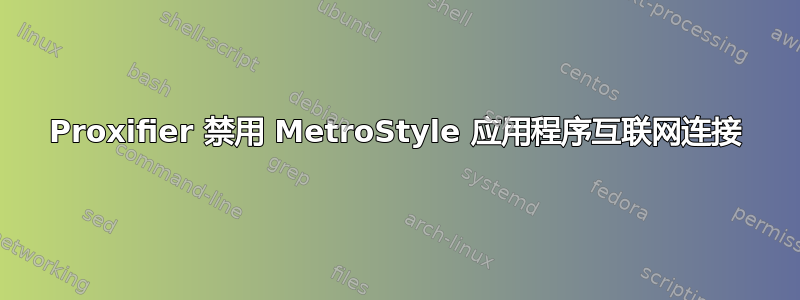 Proxifier 禁用 MetroStyle 应用程序互联网连接