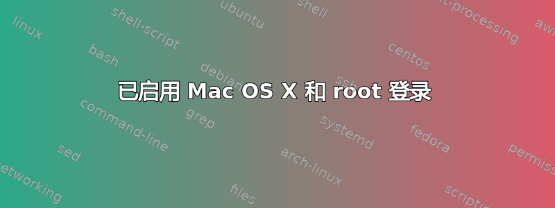 已启用 Mac OS X 和 root 登录