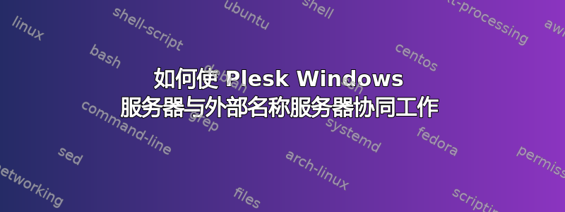 如何使 Plesk Windows 服务器与外部名称服务器协同工作