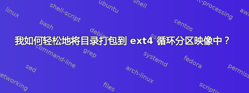 我如何轻松地将目录打包到 ext4 循环分区映像中？