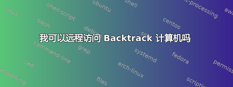 我可以远程访问 Backtrack 计算机吗