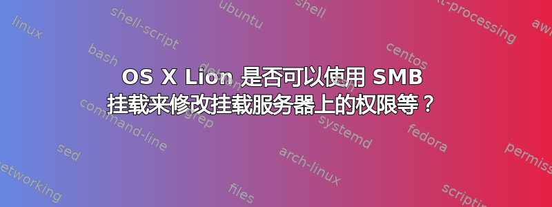 OS X Lion 是否可以使用 SMB 挂载来修改挂载服务器上的权限等？