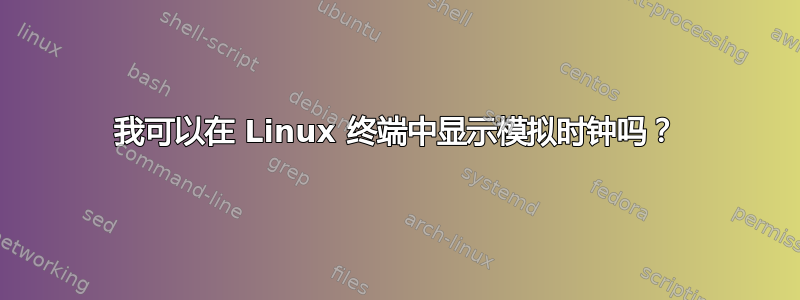 我可以在 Linux 终端中显示模拟时钟吗？