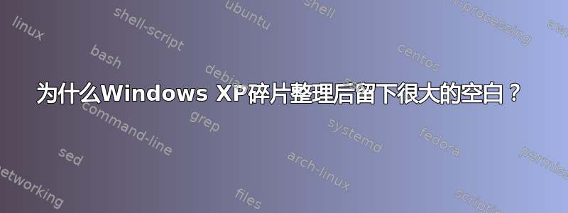 为什么Windows XP碎片整理后留下很大的空白？