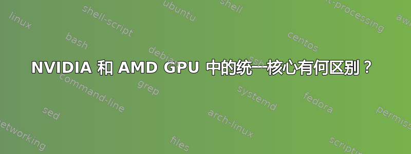 NVIDIA 和 AMD GPU 中的统一核心有何区别？