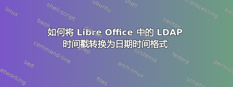 如何将 Libre Office 中的 LDAP 时间戳转换为日期时间格式