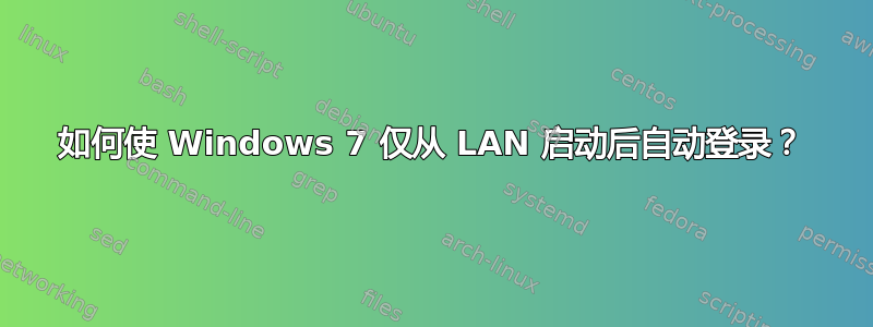 如何使 Windows 7 仅从 LAN 启动后自动登录？