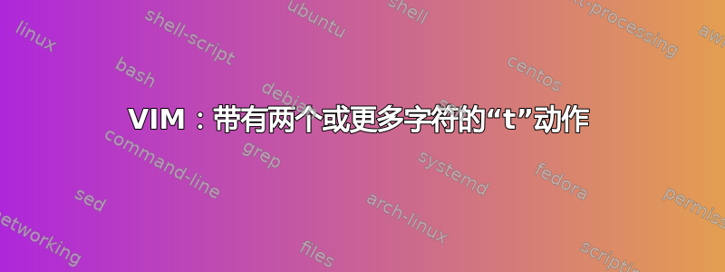 VIM：带有两个或更多字符的“t”动作