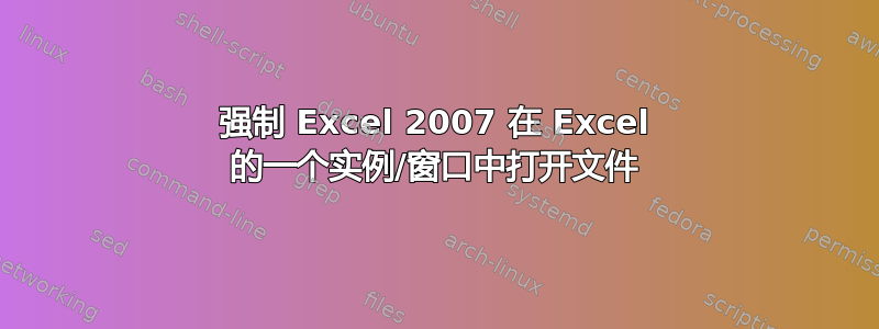 强制 Excel 2007 在 Excel 的一个实例/窗口中打开文件