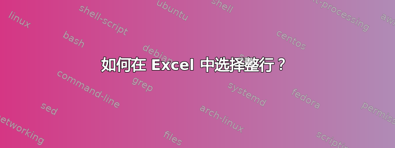 如何在 Excel 中选择整行？