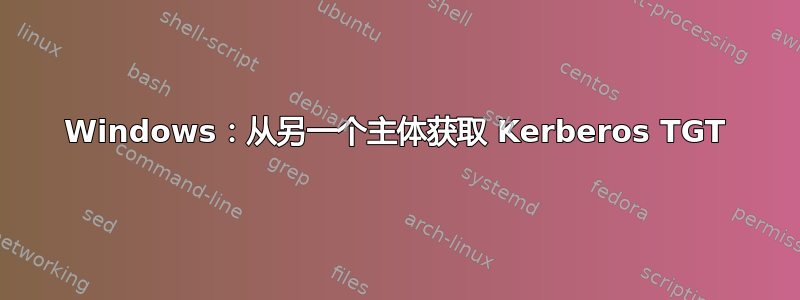 Windows：从另一个主体获取 Kerberos TGT