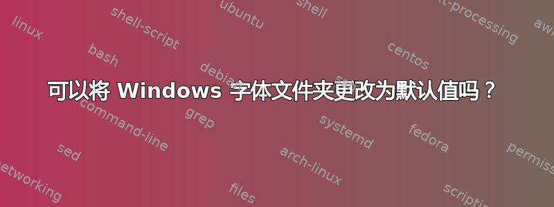 可以将 Windows 字体文件夹更改为默认值吗？