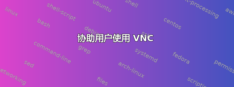 协助用户使用 VNC