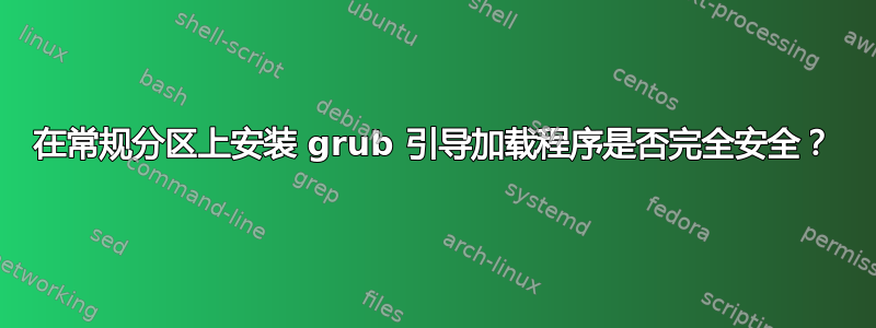 在常规分区上安装 grub 引导加载程序是否完全安全？