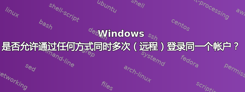 Windows 是否允许通过任何方式同时多次（远程）登录同一个帐户？