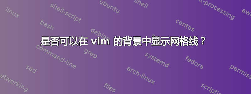 是否可以在 vim 的背景中显示网格线？