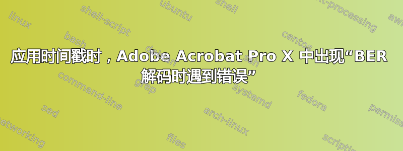 应用时间戳时，Adobe Acrobat Pro X 中出现“BER 解码时遇到错误”