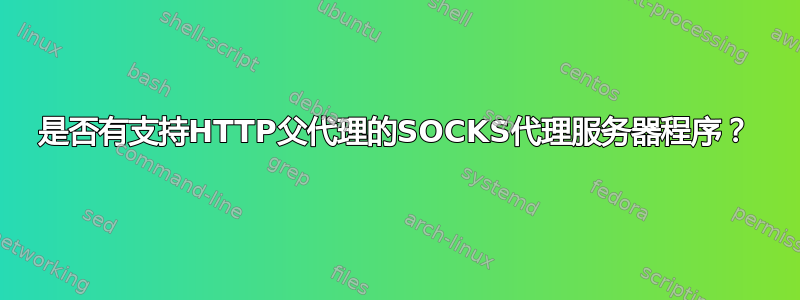 是否有支持HTTP父代理的SOCKS代理服务器程序？