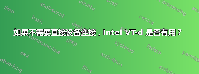 如果不需要直接设备连接，Intel VT-d 是否有用？