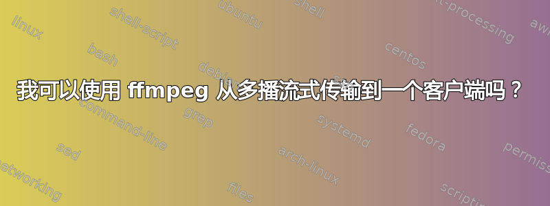 我可以使用 ffmpeg 从多播流式传输到一个客户端吗？