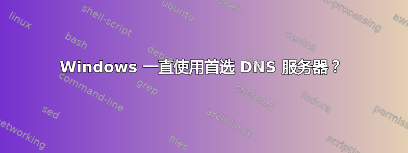 Windows 一直使用首选 DNS 服务器？