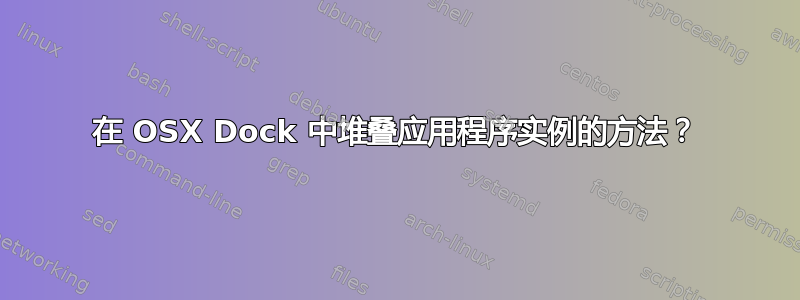 在 OSX Dock 中堆叠应用程序实例的方法？