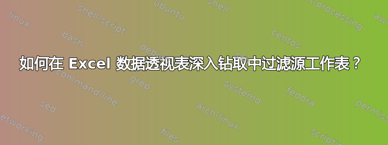 如何在 Excel 数据透视表深入钻取中过滤源工作表？