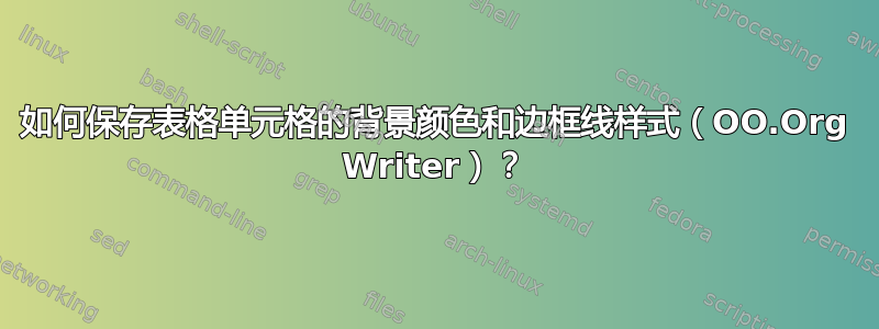 如何保存表格单元格的背景颜色和边框线样式（OO.Org Writer）？