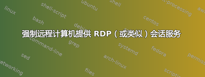 强制远程计算机提供 RDP（或类似）会话服务