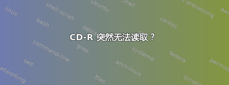 CD-R 突然无法读取？