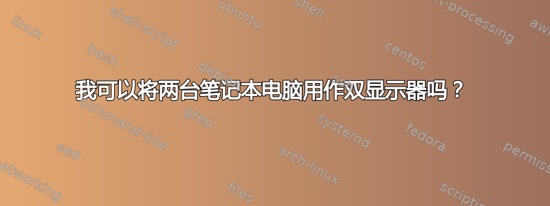 我可以将两台笔记本电脑用作双显示器吗？