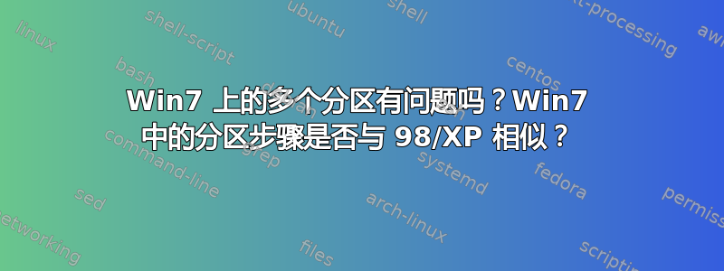 Win7 上的多个分区有问题吗？Win7 中的分区步骤是否与 98/XP 相似？