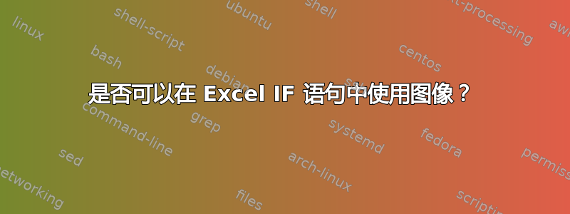 是否可以在 Excel IF 语句中使用图像？