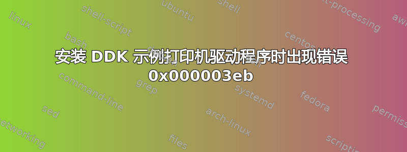 安装 DDK 示例打印机驱动程序时出现错误 0x000003eb