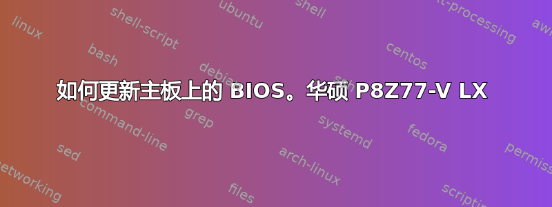 如何更新主板上的 BIOS。华硕 P8Z77-V LX