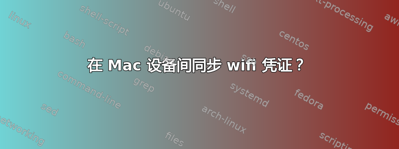 在 Mac 设备间同步 wifi 凭证？