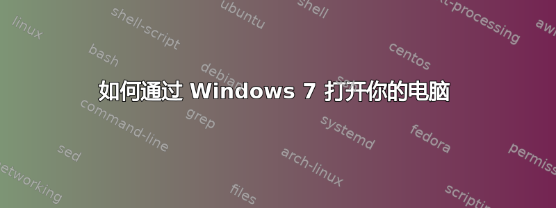 如何通过 Windows 7 打开你的电脑