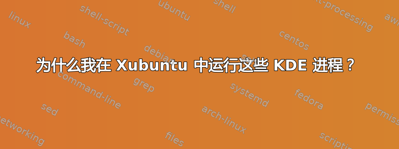 为什么我在 Xubuntu 中运行这些 KDE 进程？