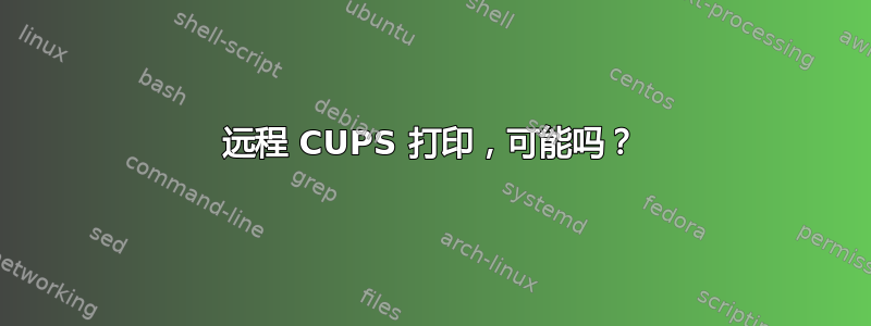 远程 CUPS 打印，可能吗？