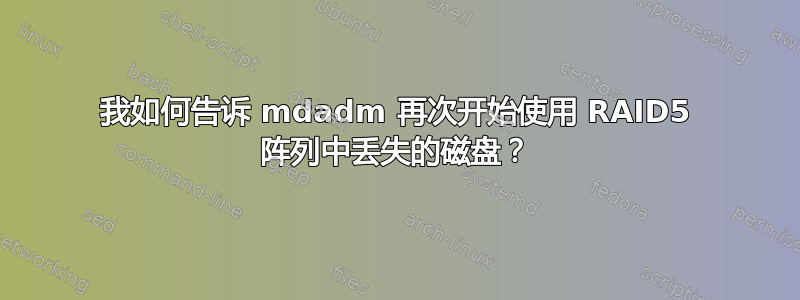 我如何告诉 mdadm 再次开始使用 RAID5 阵列中丢失的磁盘？